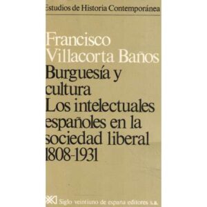 Burguesía y cultura. Los intelectuales españoles en al sociedad liberal 1808-1931