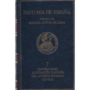Historia de España. Tomo 7. Centralismo, ilustración y agonía del Antiguo Regimen (1715-1833)
