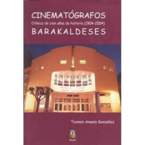 Cinematógrafos barakaldeses. Crónica de cien años de historia (1904-2004)