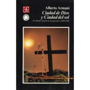 Ciudad de Dios y ciudad del sol. El "Estado" jesuita de los guaraníes(1609-1768)