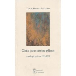 Cómo parar setenta pájaros. Antología poética 1979-2009