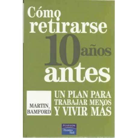 Cómo retirarse 10 años antes. Un plan para trabajar menos y vivir más