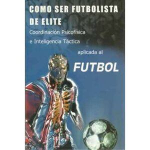 Como ser futbolista de élite. Coordinación psicofísica e inteligencia táctica aplicada al fútbol
