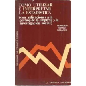 Como utilizar e interpretar la estadistica con aplicaciones a la gestión de la empresa y la investigación social