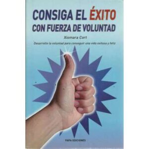 Consiga el éxito con fuerza de voluntad. Desarrolle la voluntad para conseguir una vida exitosa y feliz