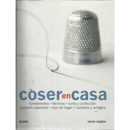 Coser en casa. Fundamentos-técnicas-corte y confección-sastrería avanzada-ropa de hogar-cuidados y arreglos