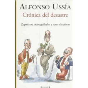 Crónica del desastre. Zapatazos, maragalladas y otros desatinos