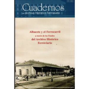 Cuadernos del Archivo Histórico Ferroviario. nº2/2005. Albacete y el Ferrocarril a través de los Fondos del Archivo Histórico Fe