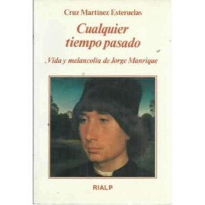CUALQUIER TIEMPO PASADO. Vida y melancolía de Jorge Manrique