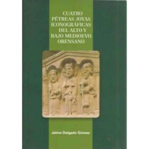 Cuatro Pétreas joyas iconográficas del alto y bajo medioevo orensano