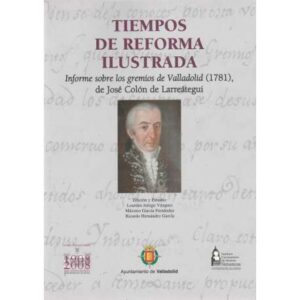 Tiempos de reforma ilustrada. Informe sobre los gremios de Valladolid (1781)...