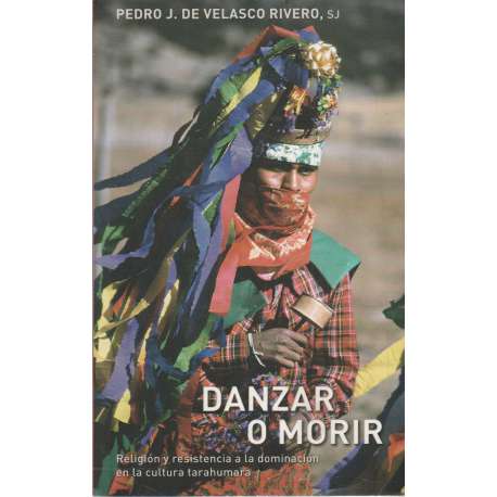Danzar o morir. Religión y resistencia a la dominación en la cultura tarahumara