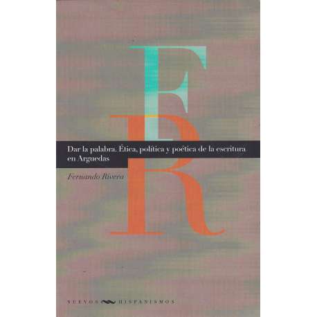 Dar la palabra. Ética, política y poética de la escritura en Arquedas