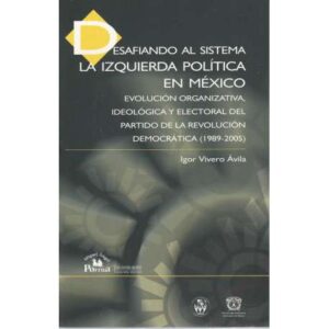 Desafiando al sistema. La izquierda política en México