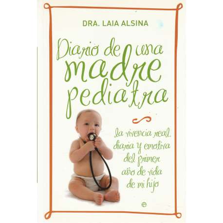 Diario de una madre pediatra. La vivencia real, diaria y emotiva del primer año de vida de mi hijo