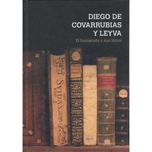 Diego de Covarrubias y Leyva. El humanista y sus libros