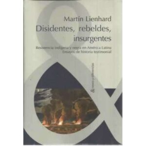 Disidentes, rebeldes, insurgentes. Resistencia indígena y negra en América Latina. Ensayos de historia testimonial