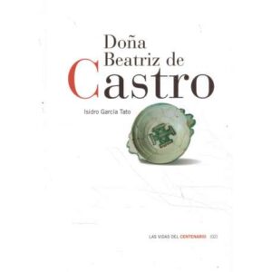 Doña Beatriz de Castro. Señora de Villafranca, Ponferrada y Monforte de Lemos. Las vidas del centenario (02)