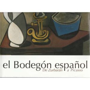 EL Bodegón español. De Zurbarán a Picasso