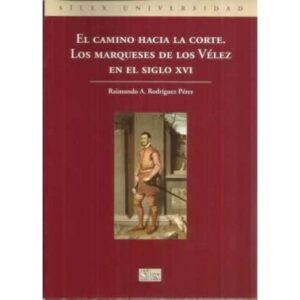 El camino hacía la Corte. Los Marqueses de los Vélez en el siglo XVI