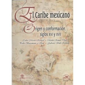El Caribe mexicano. Origen y conformación, siglos XVI y XVII