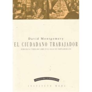 El ciudadano trabajador. Democracia mercado libre en el siglo XIX norteamericano