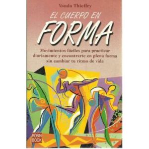 El cuerpo en forma. Momivientos fáciles para practicar diariamente y encontrarte en plena forma sin cambiar tu ritmo de vida