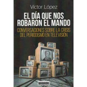 El día que nos robaron el mando. Conversaciones sobre la crisis del periodismo en televisión