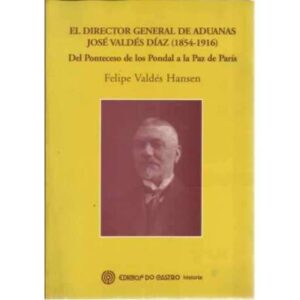 El director general de aduanas José Valdés Díaz 1854-1916. Del Ponteceso de los Pondal a la Paz de París
