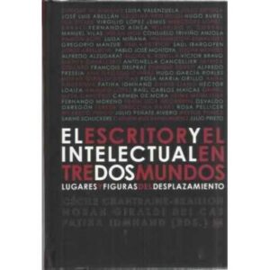 El escritor y el intelectual entre dos mundos. Lugares y figuras del desplazamiento