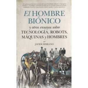 El hombre biónico y otros ensayos sobre tecnología, robots, máquinas y hombres