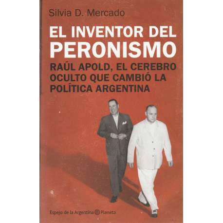 El inventor del peronismo. Raúl Apold, el cerebro oculto que cambió la política...