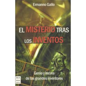 El misterio tras los inventos. Genio y locura de los grandes inventores