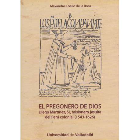 El pregonero de Dios. Diego Martínez, SJ, misionero jesuita del Perú colonial 1543-1626