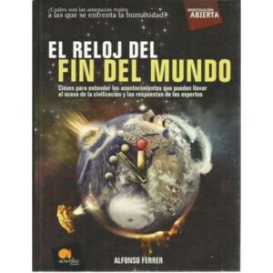 El reloj del fin del mundo. Claves para entender los acontecimientos que pueden llevar al ocaso de la civilización y las respues