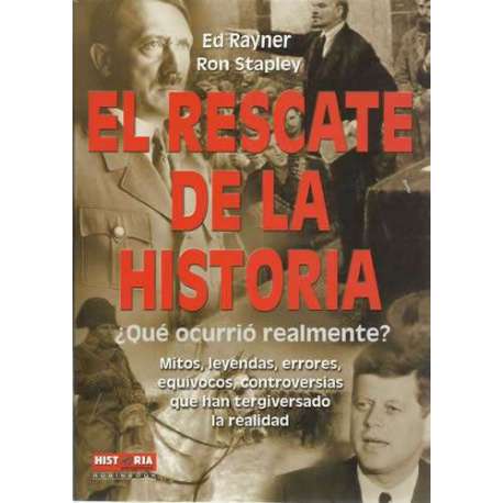 El rescate de la historia. ¿Qué ocurrió realmente? Mitos, leyendas, errores, equívocos, controversias que han tergiversado la re