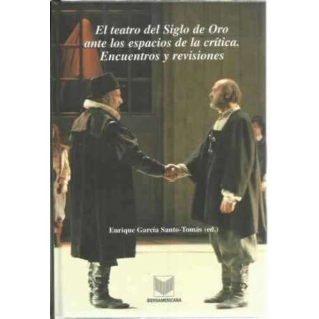 EL teatro del Siglo de Oro ante los espacios de la crítica. Encuentros y revisiones