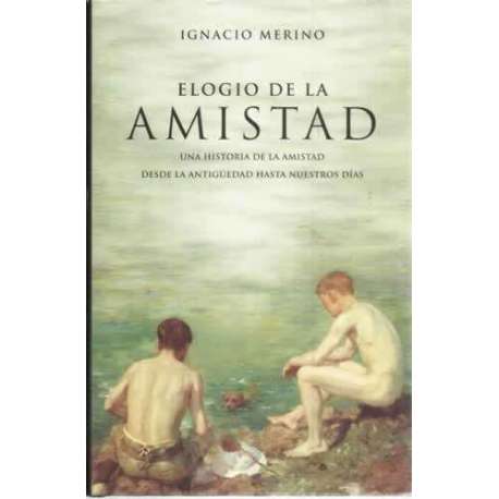 Elogio de la amistad. Una historia de la amistad desde la antigüedad hasta nuestros días