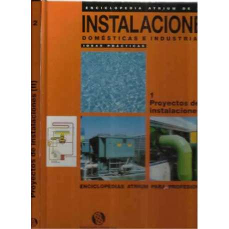 Enciclopedia atrium de las instalaciones domésticas e industriales. Ideas prácticas. 1. Proyectos de instalaciones I y II. 2 tom