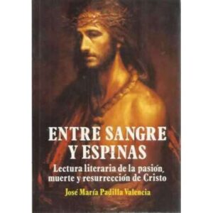 ENTRE SANGRE Y ESPINAS. Lectura literaria de la pasión, muerte y resurrección de Cristo