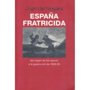 España fratricida. Del origen de los vascos a la guerra civil de 1936-39