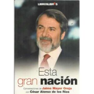 Esta gran nación. Conversaciones con Jaime Mayor Oreja con César Alonso de los Ríos