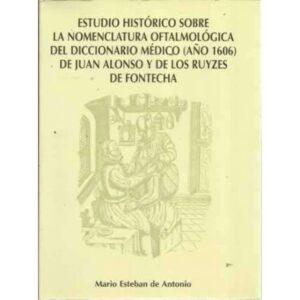 ESTUDIO HISTÓRICO SOBRE LA NOMENCLATURA OFTALMOLÓGICA DEL DICCIONARIO MÉDICO (AÑO 1606) DE JUAN ALONSO Y DE LOS RUYZES DE FONTEC