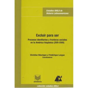 Excluir para ser. Procesos identitaros y fronteras sociales en la América hispánica (XVII-XVIII)