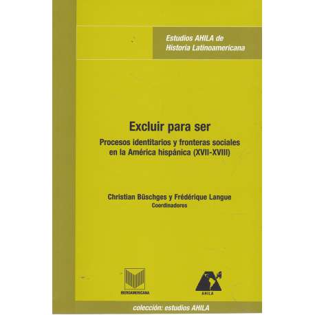 Excluir para ser. Procesos identitaros y fronteras sociales en la América hispánica (XVII-XVIII)