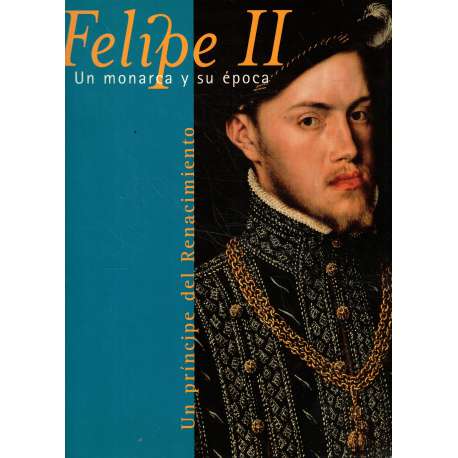 Felipe II. Un monarca y su Epóca. Un príncipe del Renacimiento