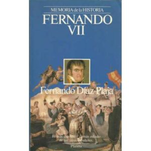 Fernando VII. El más querido y el más odiado de los reyes españoles