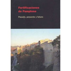 Fortificaciones de Pamplona. Pasado, presente y futuro