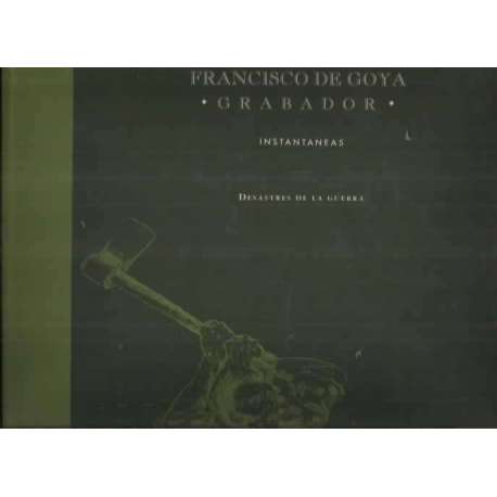 FRANCISCO DE GOYA. GRABADOR. INSTANTÁNEAS. DESASTRES DE LA GUERRA