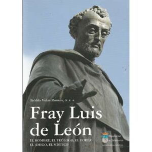 Fray Luis de León. El hombre, el teólogo, el poeta, el amigo, el místico